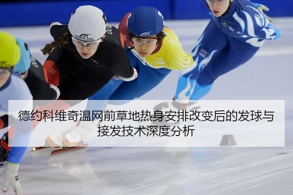 德约科维奇温网前草地热身安排改变后的发球与接发技术深度分析