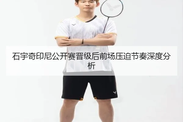 石宇奇印尼公开赛晋级后前场压迫节奏深度分析