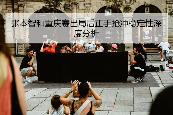 张本智和重庆赛出局后正手抢冲稳定性深度分析